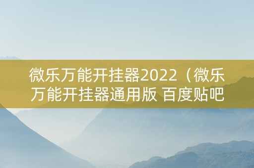 微乐万能开挂器2022（微乐万能开挂器通用版 百度贴吧）