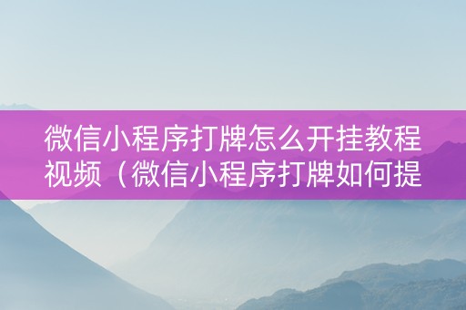 微信小程序打牌怎么开挂教程视频（微信小程序打牌如何提高胜率）