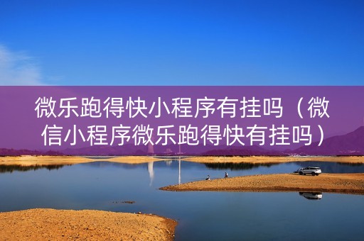 微乐跑得快小程序有挂吗（微信小程序微乐跑得快有挂吗）