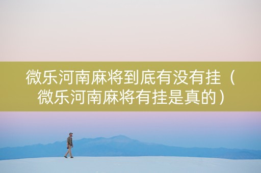 微乐河南麻将到底有没有挂（微乐河南麻将有挂是真的）