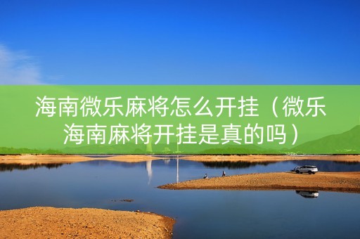 海南微乐麻将怎么开挂（微乐海南麻将开挂是真的吗）