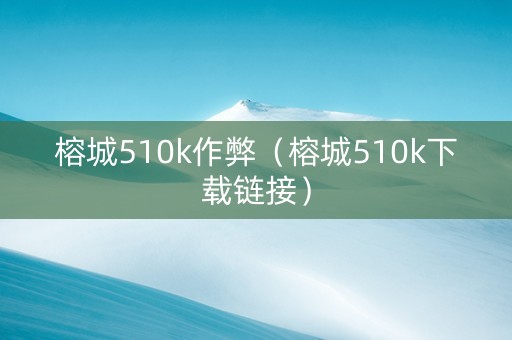 榕城510k作弊（榕城510k下载链接）