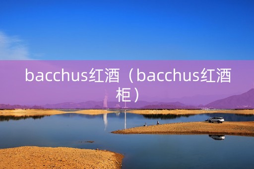 bacchus红酒（bacchus红酒柜）