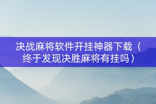 决战麻将软件开挂神器下载（终于发现决胜麻将有挂吗）