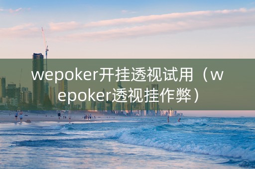 wepoker开挂透视试用（wepoker透视挂作弊）