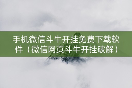 手机微信斗牛开挂免费下载软件（微信网页斗牛开挂破解）