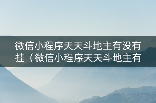 微信小程序天天斗地主有没有挂（微信小程序天天斗地主有挂吗,获取方式分享）