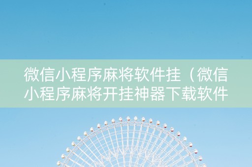 微信小程序麻将软件挂（微信小程序麻将开挂神器下载软件）