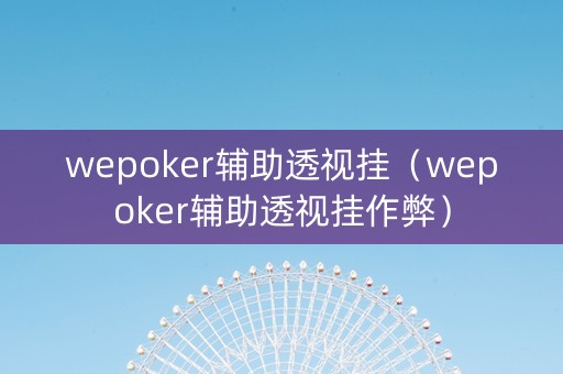 wepoker辅助透视挂（wepoker辅助透视挂作弊）