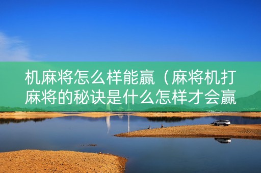 机麻将怎么样能赢（麻将机打麻将的秘诀是什么怎样才会赢）