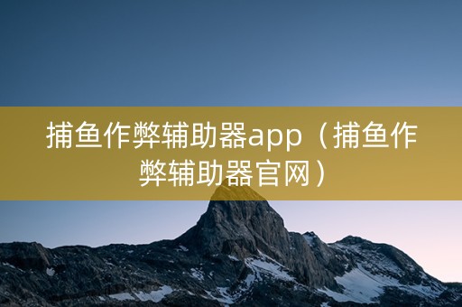 捕鱼作弊辅助器app（捕鱼作弊辅助器官网）