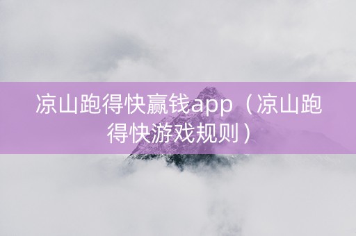 凉山跑得快赢钱app（凉山跑得快游戏规则）