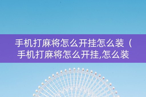 手机打麻将怎么开挂怎么装（手机打麻将怎么开挂,怎么装）