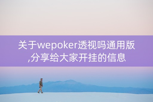 关于wepoker透视吗通用版,分享给大家开挂的信息