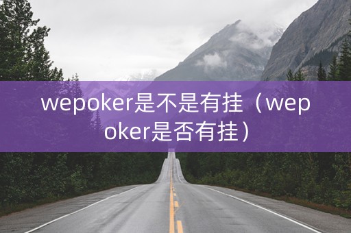 wepoker是不是有挂（wepoker是否有挂）