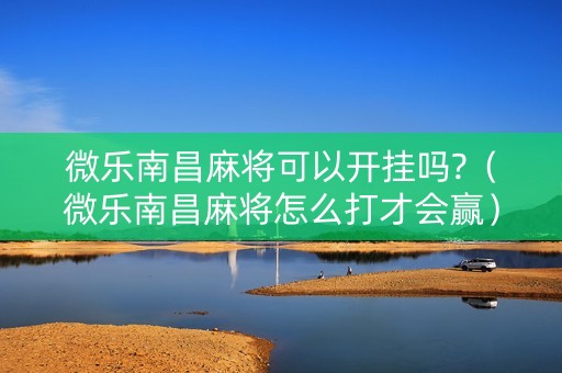 微乐南昌麻将可以开挂吗?（微乐南昌麻将怎么打才会赢）