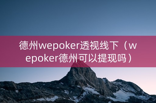 德州wepoker透视线下（wepoker德州可以提现吗）