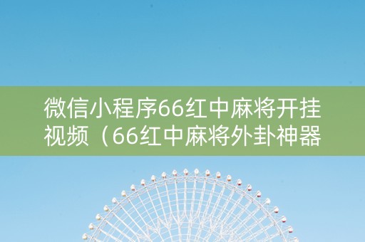 微信小程序66红中麻将开挂视频（66红中麻将外卦神器下载安装）