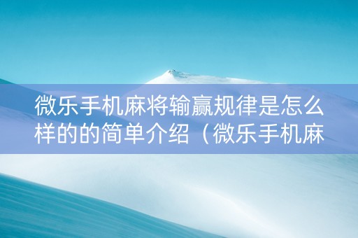 微乐手机麻将输赢规律是怎么样的的简单介绍（微乐手机麻将怎么控制输赢）