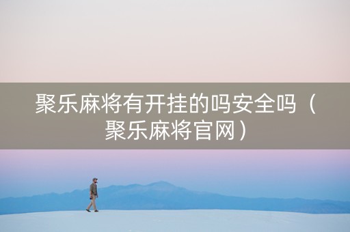 聚乐麻将有开挂的吗安全吗（聚乐麻将官网）