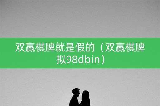 双赢棋牌就是假的（双赢棋牌拟98dbin）