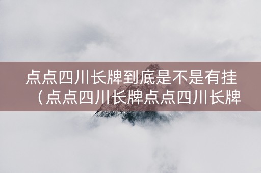 点点四川长牌到底是不是有挂（点点四川长牌点点四川长牌官网）