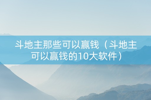 斗地主那些可以赢钱（斗地主可以赢钱的10大软件）