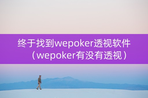 终于找到wepoker透视软件（wepoker有没有透视）