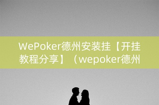 WePoker德州安装挂【开挂教程分享】（wepoker德州辅助挂下载）