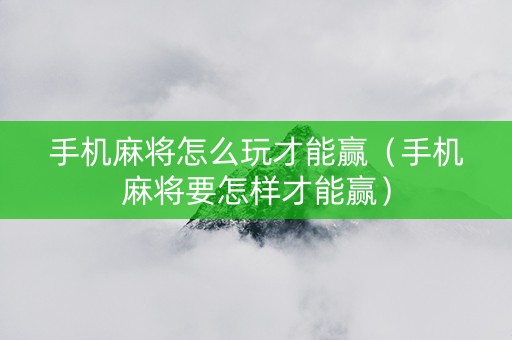 手机麻将怎么玩才能赢（手机麻将要怎样才能赢）