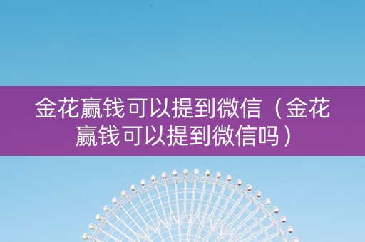 金花赢钱可以提到微信（金花赢钱可以提到微信吗）