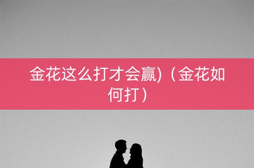 金花这么打才会赢)（金花如何打）