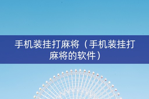 手机装挂打麻将（手机装挂打麻将的软件）