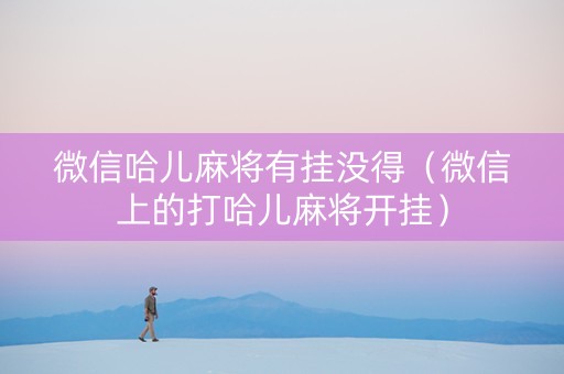 微信哈儿麻将有挂没得（微信上的打哈儿麻将开挂）