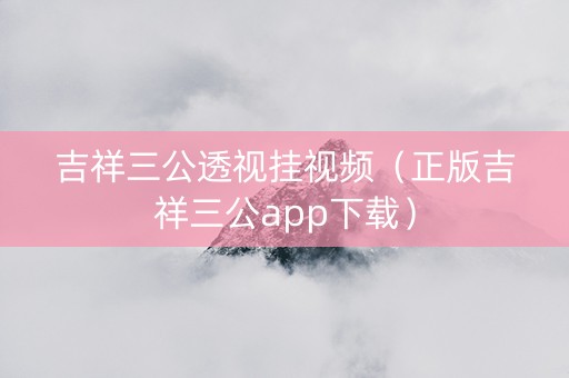 吉祥三公透视挂视频（正版吉祥三公app下载）