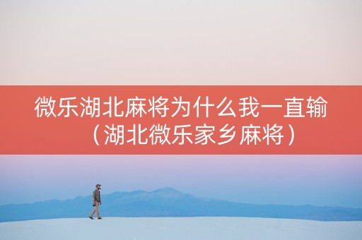 微乐湖北麻将为什么我一直输（湖北微乐家乡麻将）