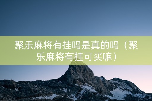 聚乐麻将有挂吗是真的吗（聚乐麻将有挂可买嘛）