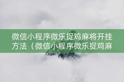 微信小程序微乐捉鸡麻将开挂方法（微信小程序微乐捉鸡麻将如何开挂）