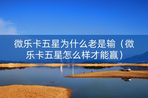 微乐卡五星为什么老是输（微乐卡五星怎么样才能赢）