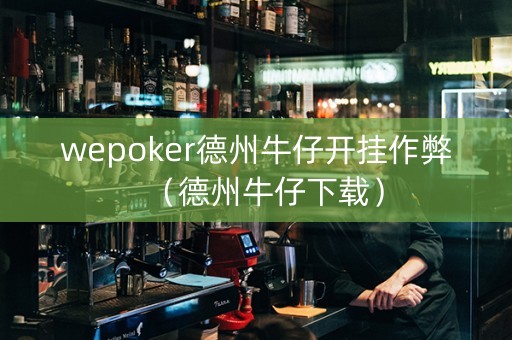 wepoker德州牛仔开挂作弊（德州牛仔下载）