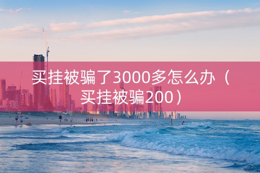 买挂被骗了3000多怎么办（买挂被骗200）