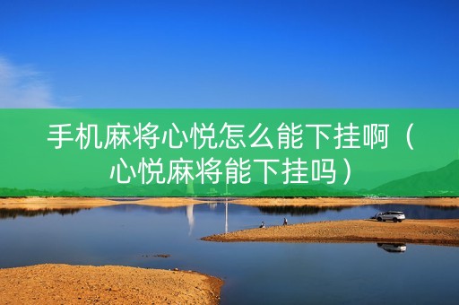 手机麻将心悦怎么能下挂啊（心悦麻将能下挂吗）