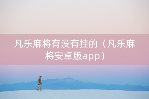 凡乐麻将有没有挂的（凡乐麻将安卓版app）