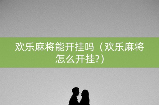 欢乐麻将能开挂吗（欢乐麻将怎么开挂?）