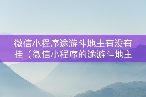 微信小程序途游斗地主有没有挂（微信小程序的途游斗地主）