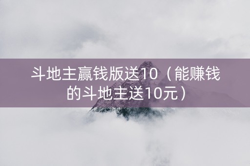 斗地主赢钱版送10（能赚钱的斗地主送10元）