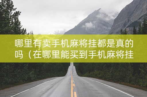 哪里有卖手机麻将挂都是真的吗（在哪里能买到手机麻将挂）