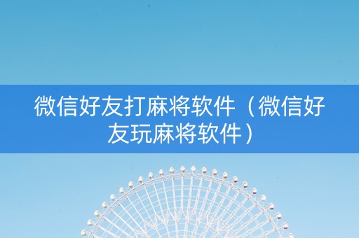 微信好友打麻将软件（微信好友玩麻将软件）