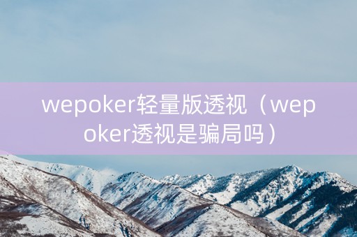 wepoker轻量版透视（wepoker透视是骗局吗）