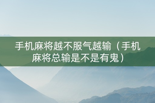 手机麻将越不服气越输（手机麻将总输是不是有鬼）